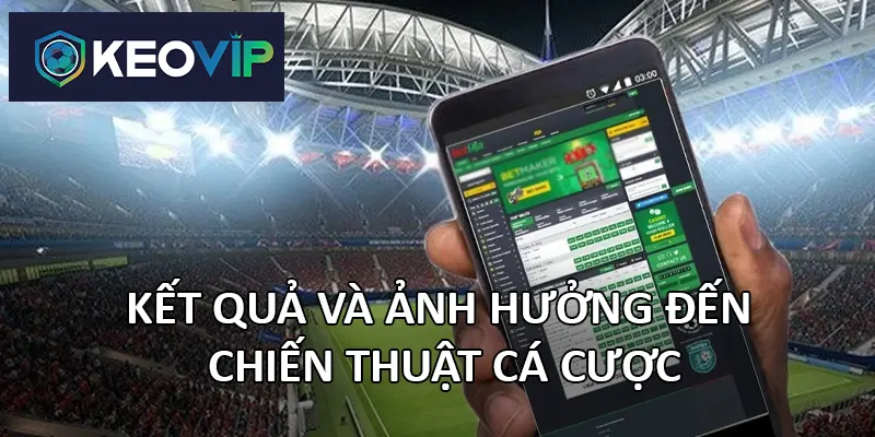 Kết quả trận đấu giúp người chơi quyết định nên đặt cược vào kèo 