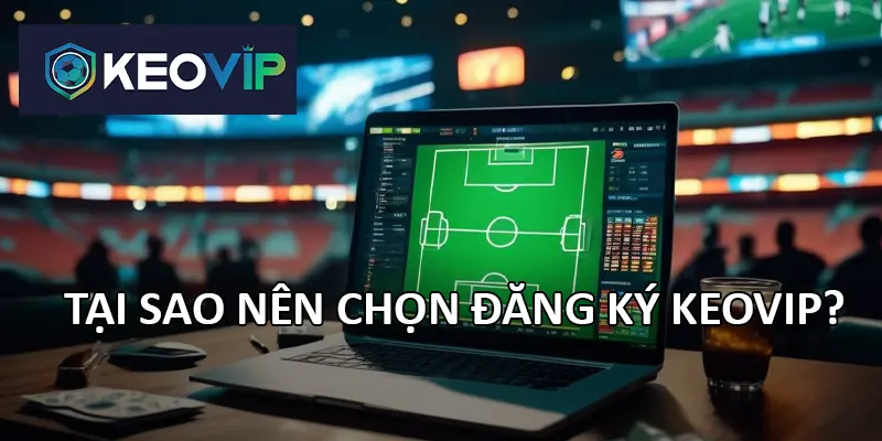 Đăng ký Kepvip để có trải nghiệm bóng đá tốt nhất