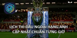 Lịch thi đấu Ngoại hạng Anh